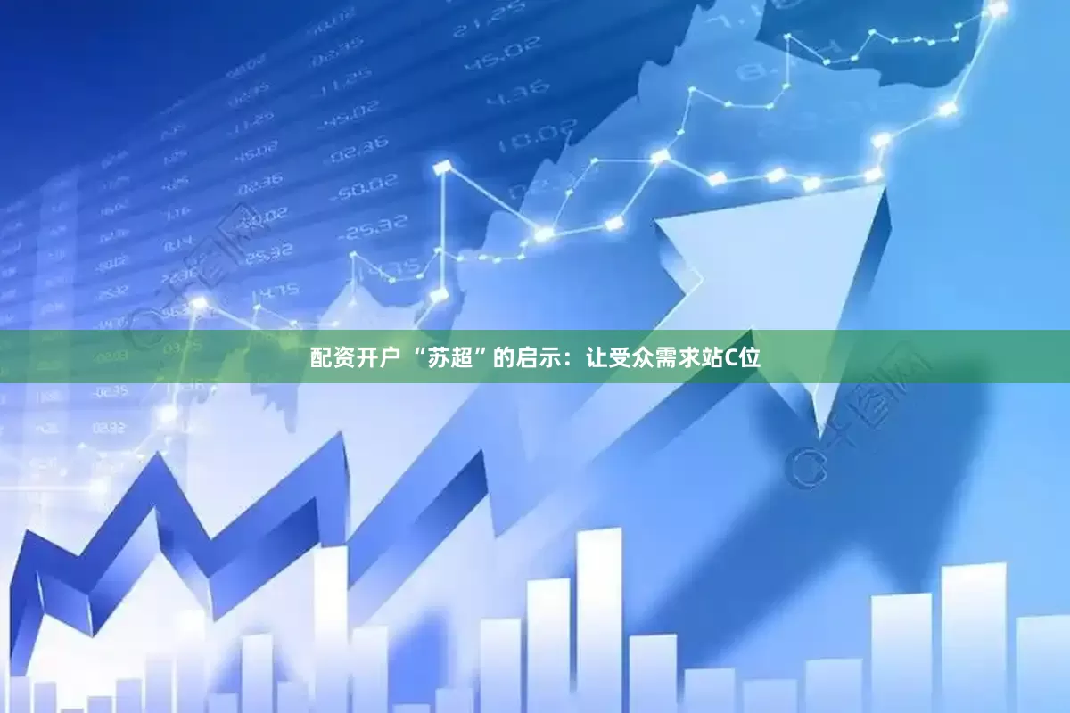 配资开户 “苏超”的启示：让受众需求站C位