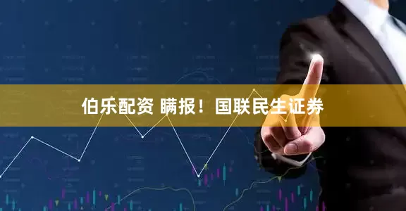 伯乐配资 瞒报！国联民生证券