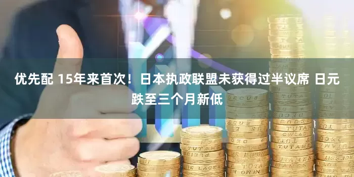 优先配 15年来首次！日本执政联盟未获得过半议席 日元跌至三个月新低
