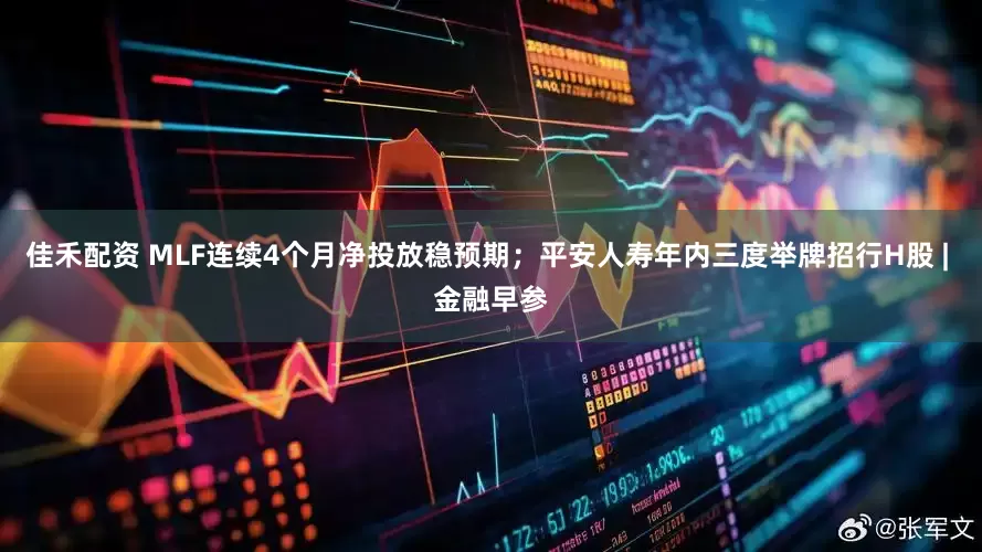 佳禾配资 MLF连续4个月净投放稳预期；平安人寿年内三度举牌招行H股 | 金融早参