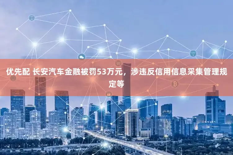 优先配 长安汽车金融被罚53万元，涉违反信用信息采集管理规定等
