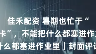 佳禾配资 暑期也忙于“留痕”“打卡”，不能把什么都塞进作业里｜封面评论