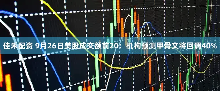 佳禾配资 9月26日美股成交额前20：机构预测甲骨文将回调40%