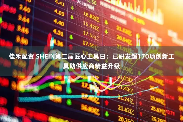 佳禾配资 SHEIN第二届匠心工具日：已研发超170项创新工具助供应商精益升级