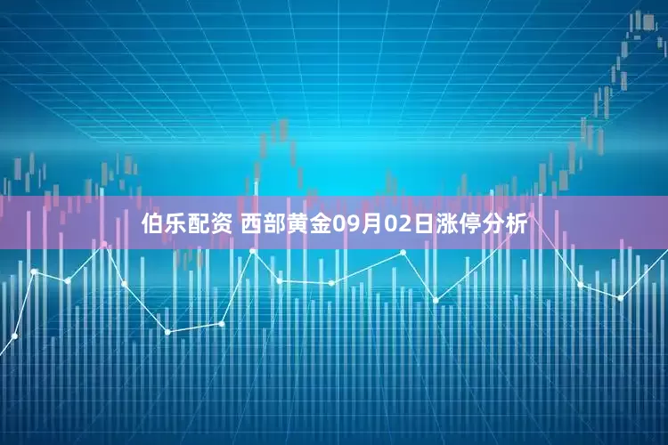 伯乐配资 西部黄金09月02日涨停分析