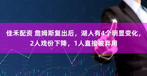 佳禾配资 詹姆斯复出后，湖人有4个明显变化，2人戏份下降，1人直接被弃用